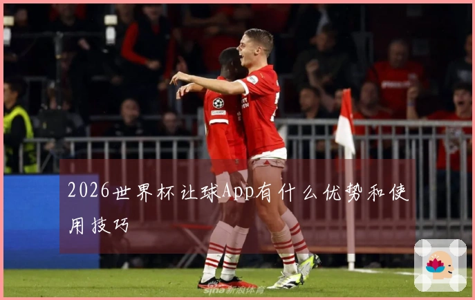 2026世界杯让球App有什么优势和使用技巧